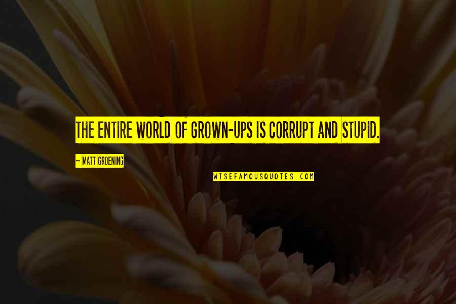 Our Corrupt World Quotes By Matt Groening: The entire world of grown-ups is corrupt and Our Corrupt World Quotes By Matt Groening: The entire world of grown-ups is corrupt and