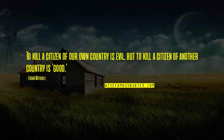 Our Country Good Quotes By Edgar Mitchell: To kill a citizen of our own country