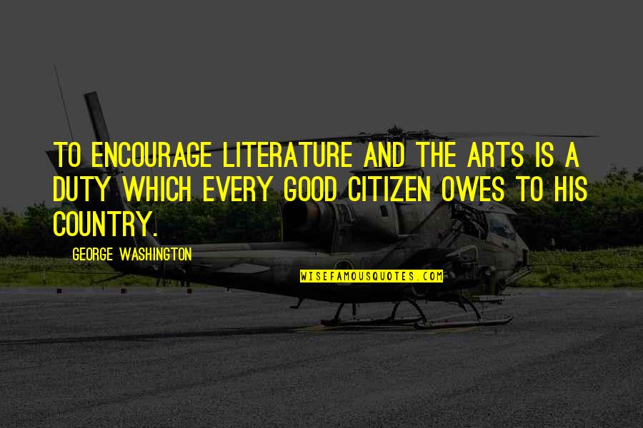 Our Country Good Quotes By George Washington: To encourage literature and the arts is a