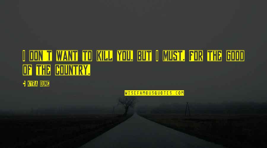 Our Country Good Quotes By Kyra Dune: I don't want to kill you, but I