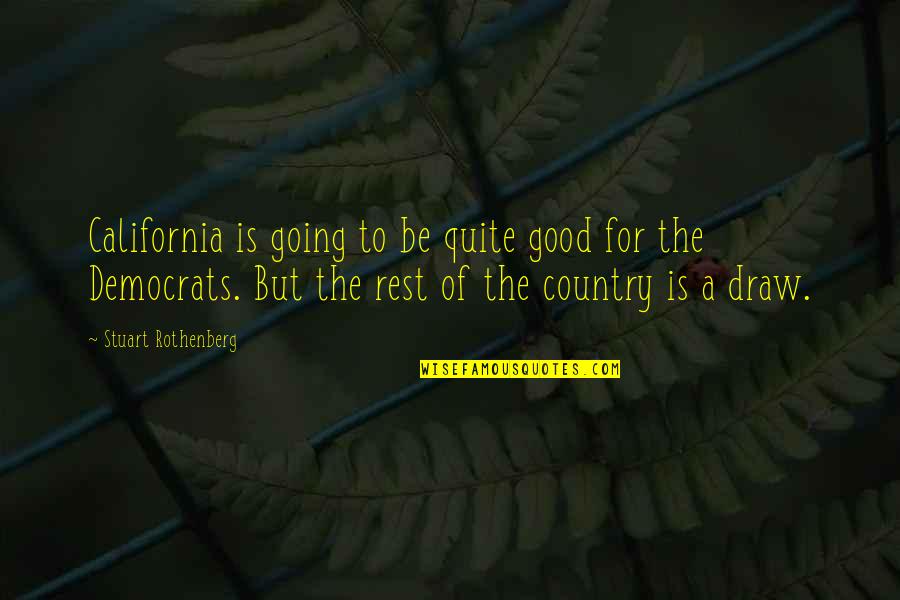 Our Country Good Quotes By Stuart Rothenberg: California is going to be quite good for