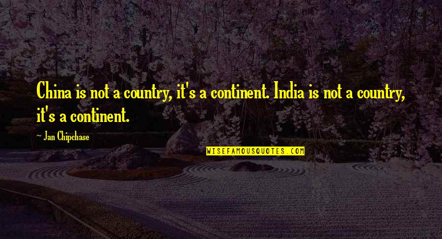 Our Country India Quotes By Jan Chipchase: China is not a country, it's a continent.