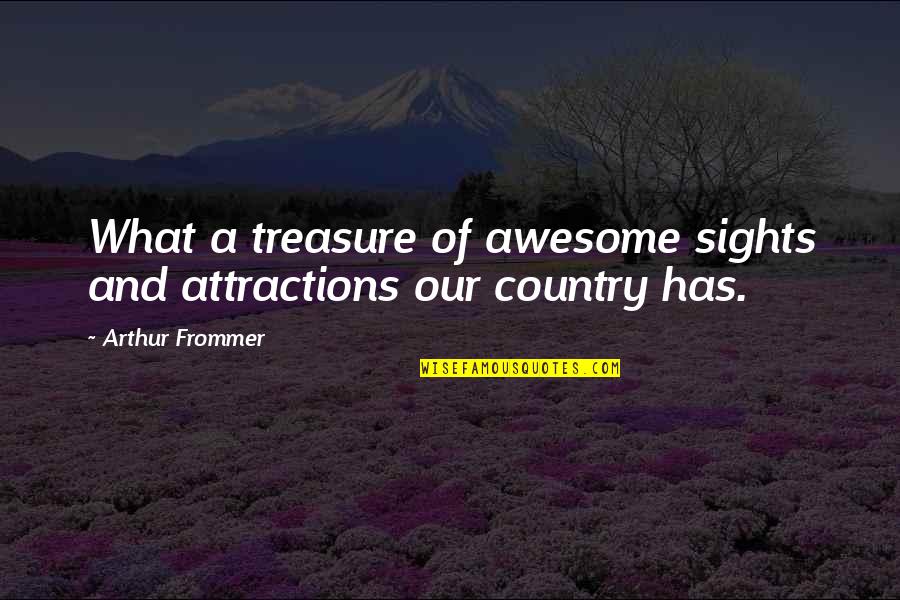 Our Country Quotes By Arthur Frommer: What a treasure of awesome sights and attractions