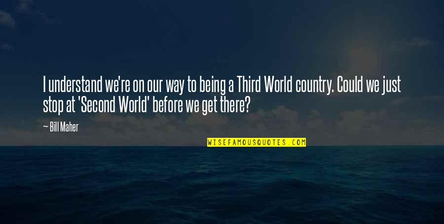 Our Country Quotes By Bill Maher: I understand we're on our way to being