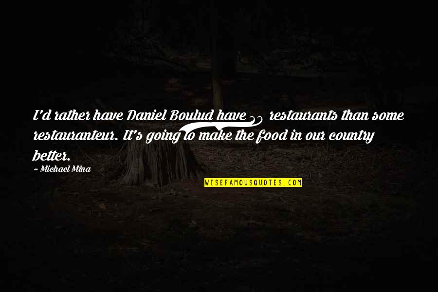 Our Country Quotes By Michael Mina: I'd rather have Daniel Boulud have 20 restaurants