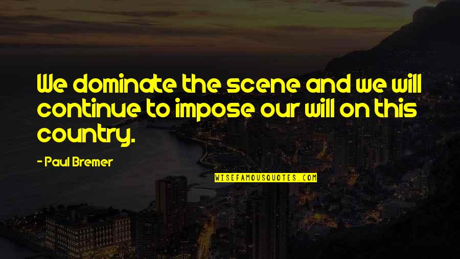 Our Country Quotes By Paul Bremer: We dominate the scene and we will continue