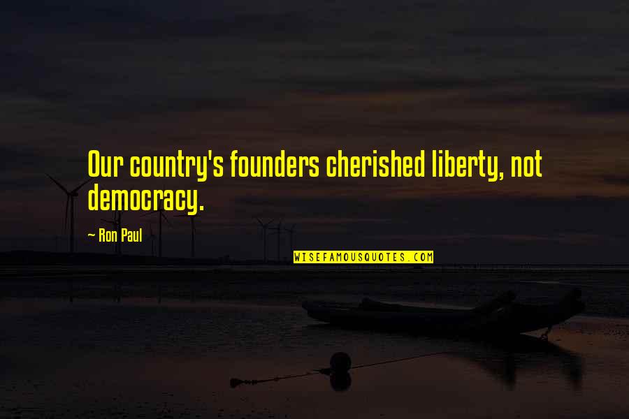 Our Country Quotes By Ron Paul: Our country's founders cherished liberty, not democracy.