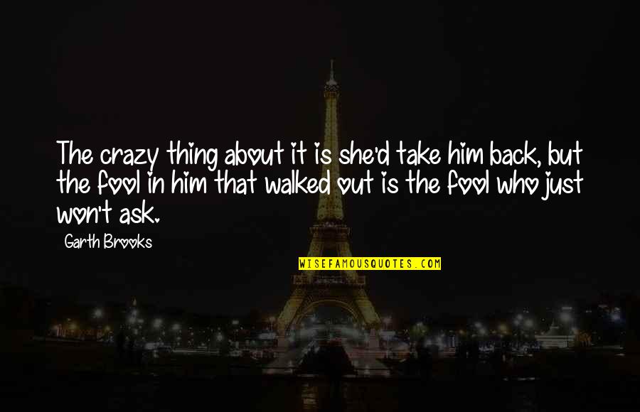 Our Crazy Relationship Quotes By Garth Brooks: The crazy thing about it is she'd take Our Crazy Relationship Quotes By Garth Brooks: The crazy thing about it is she'd take