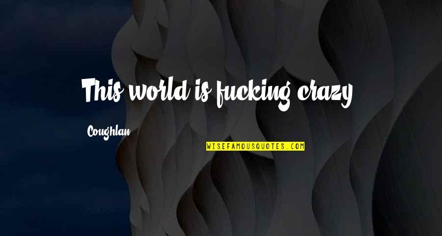 Our Crazy World Quotes By Coughlan: This world is fucking crazy.