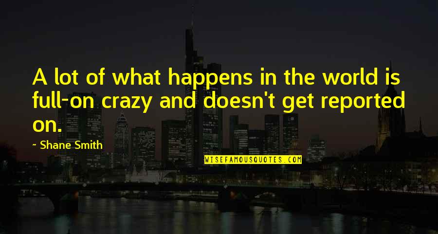 Our Crazy World Quotes By Shane Smith: A lot of what happens in the world