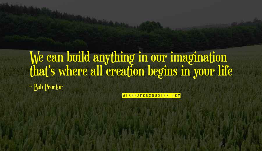 Our Creation Quotes By Bob Proctor: We can build anything in our imagination that's