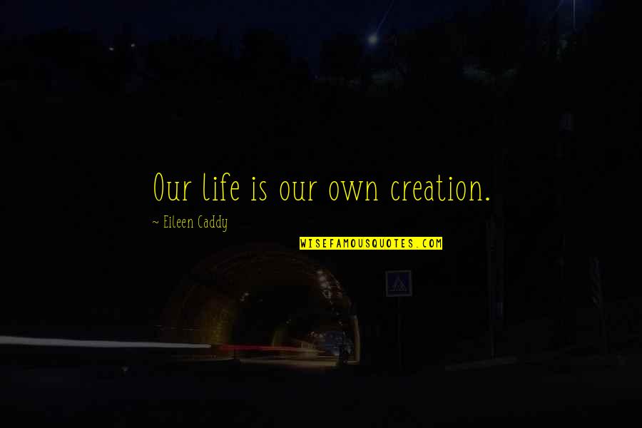 Our Creation Quotes By Eileen Caddy: Our life is our own creation.