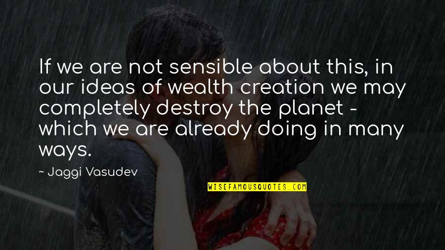 Our Creation Quotes By Jaggi Vasudev: If we are not sensible about this, in