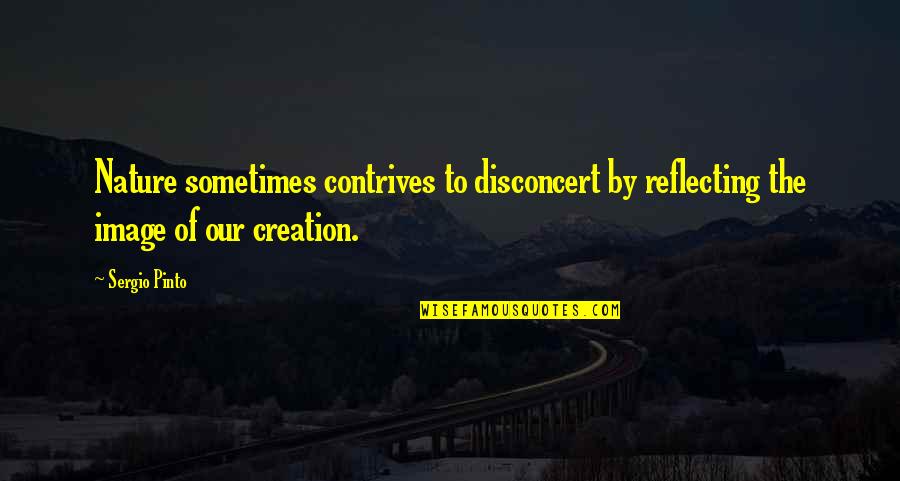 Our Creation Quotes By Sergio Pinto: Nature sometimes contrives to disconcert by reflecting the