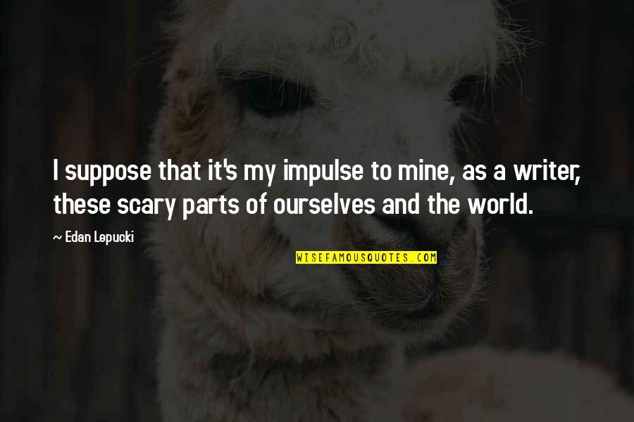 Our Cultural Festivals Quotes By Edan Lepucki: I suppose that it's my impulse to mine,