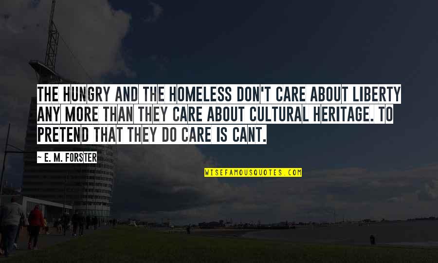 Our Cultural Heritage Quotes By E. M. Forster: The hungry and the homeless don't care about