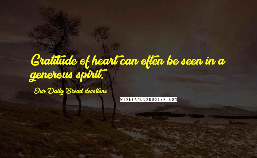 Our Daily Bread Devotions quotes: Gratitude of heart can often be seen in a generous spirit.