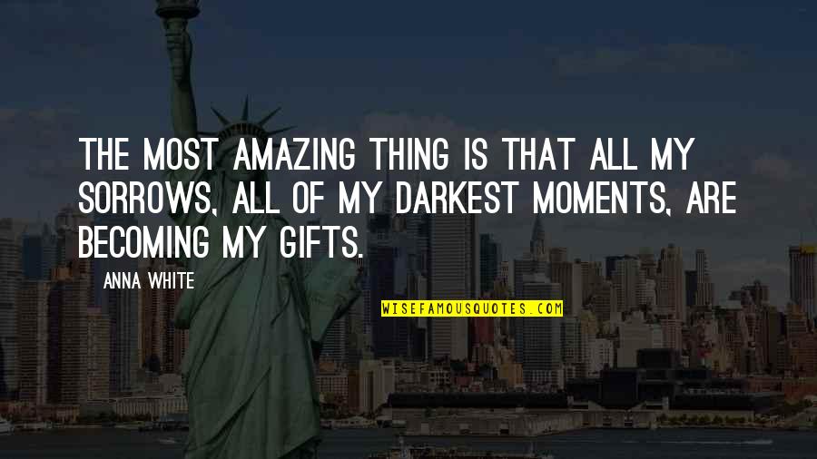 Our Darkest Moments Quotes By Anna White: The most amazing thing is that all my Our Darkest Moments Quotes By Anna White: The most amazing thing is that all my