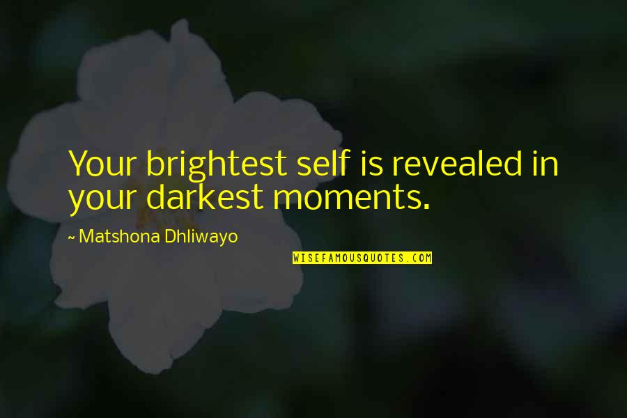 Our Darkest Moments Quotes By Matshona Dhliwayo: Your brightest self is revealed in your darkest Our Darkest Moments Quotes By Matshona Dhliwayo: Your brightest self is revealed in your darkest