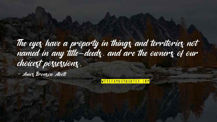 Our Deeds Quotes By Amos Bronson Alcott: The eyes have a property in things and Our Deeds Quotes By Amos Bronson Alcott: The eyes have a property in things and