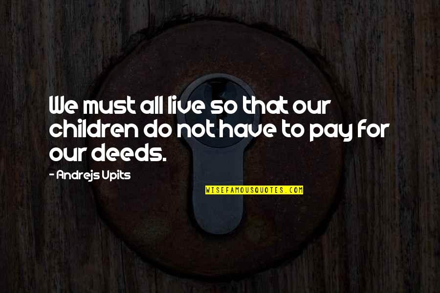 Our Deeds Quotes By Andrejs Upits: We must all live so that our children