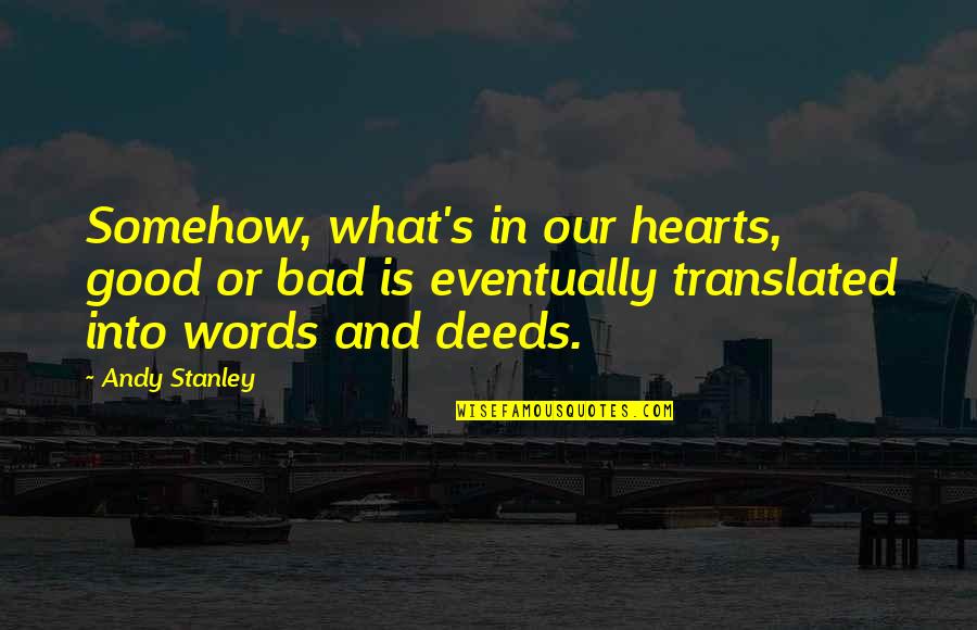 Our Deeds Quotes By Andy Stanley: Somehow, what's in our hearts, good or bad Our Deeds Quotes By Andy Stanley: Somehow, what's in our hearts, good or bad