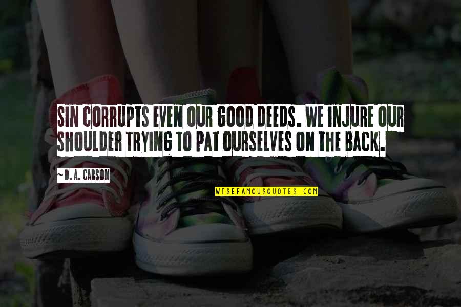 Our Deeds Quotes By D. A. Carson: Sin corrupts even our good deeds. We injure Our Deeds Quotes By D. A. Carson: Sin corrupts even our good deeds. We injure