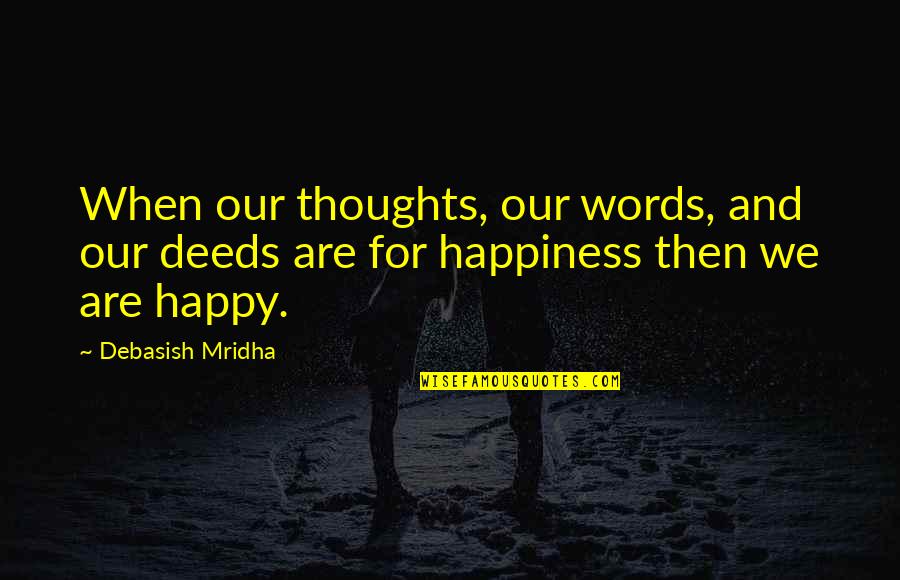Our Deeds Quotes By Debasish Mridha: When our thoughts, our words, and our deeds