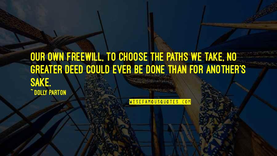 Our Deeds Quotes By Dolly Parton: Our own freewill, to choose the paths we Our Deeds Quotes By Dolly Parton: Our own freewill, to choose the paths we