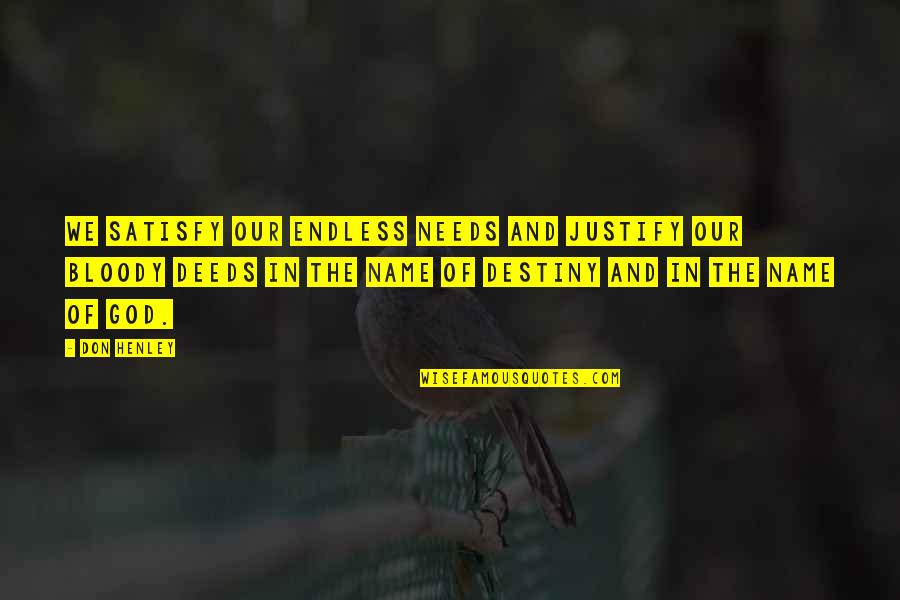Our Deeds Quotes By Don Henley: We satisfy our endless needs and justify our Our Deeds Quotes By Don Henley: We satisfy our endless needs and justify our