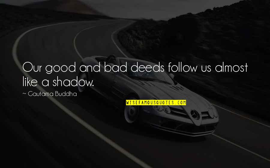 Our Deeds Quotes By Gautama Buddha: Our good and bad deeds follow us almost Our Deeds Quotes By Gautama Buddha: Our good and bad deeds follow us almost