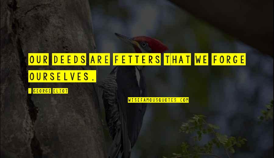Our Deeds Quotes By George Eliot: Our deeds are fetters that we forge ourselves. Our Deeds Quotes By George Eliot: Our deeds are fetters that we forge ourselves.