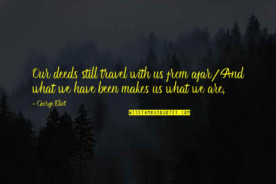 Our Deeds Quotes By George Eliot: Our deeds still travel with us from afar/And