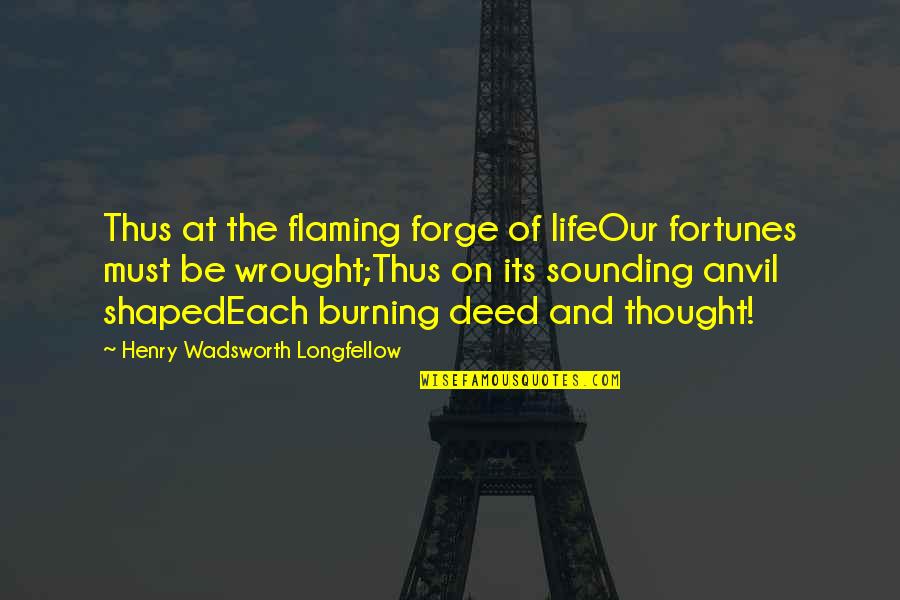 Our Deeds Quotes By Henry Wadsworth Longfellow: Thus at the flaming forge of lifeOur fortunes Our Deeds Quotes By Henry Wadsworth Longfellow: Thus at the flaming forge of lifeOur fortunes