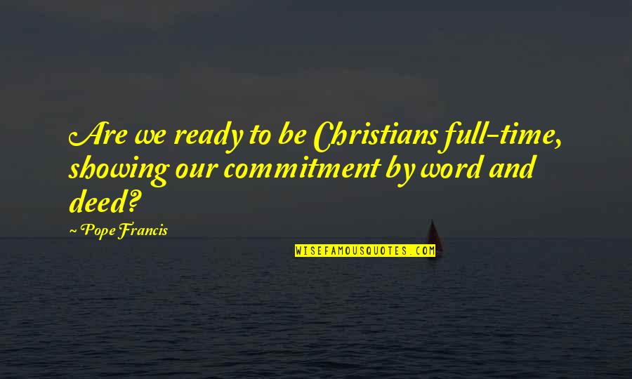 Our Deeds Quotes By Pope Francis: Are we ready to be Christians full-time, showing