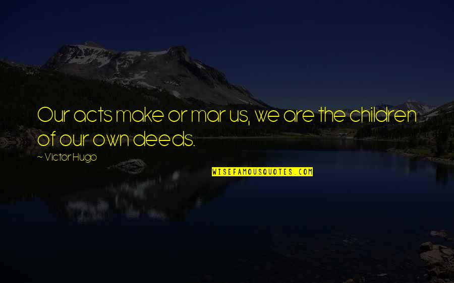 Our Deeds Quotes By Victor Hugo: Our acts make or mar us, we are