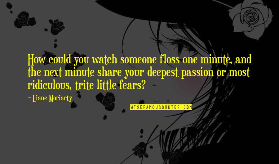 Our Deepest Fears Quotes By Liane Moriarty: How could you watch someone floss one minute,