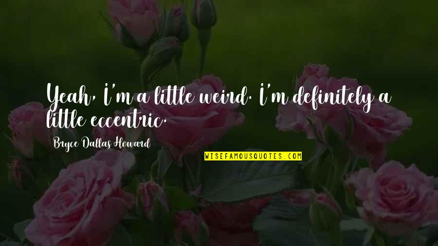 Our Discussion Of Irony Ferris Quotes By Bryce Dallas Howard: Yeah, I'm a little weird. I'm definitely a Our Discussion Of Irony Ferris Quotes By Bryce Dallas Howard: Yeah, I'm a little weird. I'm definitely a
