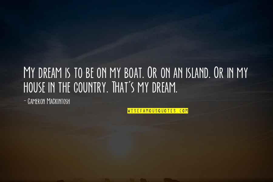 Our Dream House Quotes By Cameron Mackintosh: My dream is to be on my boat.