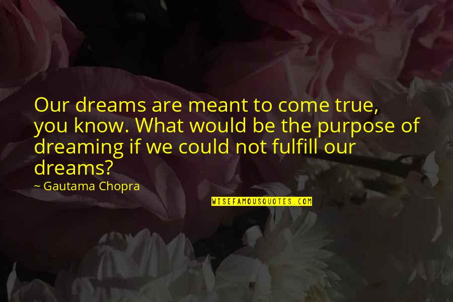 Our Dreams Quotes By Gautama Chopra: Our dreams are meant to come true, you Our Dreams Quotes By Gautama Chopra: Our dreams are meant to come true, you