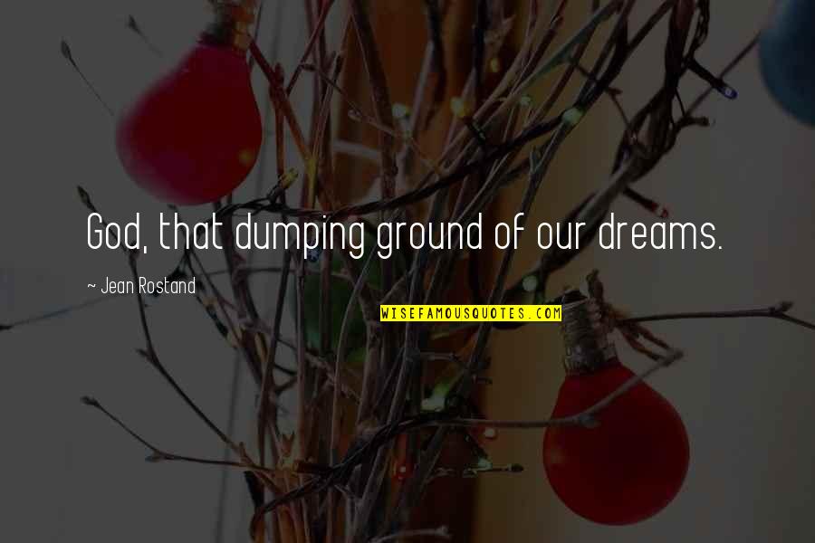 Our Dreams Quotes By Jean Rostand: God, that dumping ground of our dreams. Our Dreams Quotes By Jean Rostand: God, that dumping ground of our dreams.