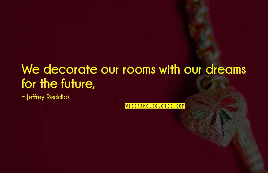Our Dreams Quotes By Jeffrey Reddick: We decorate our rooms with our dreams for Our Dreams Quotes By Jeffrey Reddick: We decorate our rooms with our dreams for
