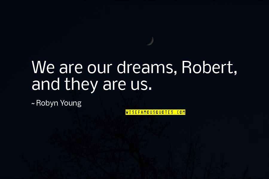 Our Dreams Quotes By Robyn Young: We are our dreams, Robert, and they are Our Dreams Quotes By Robyn Young: We are our dreams, Robert, and they are