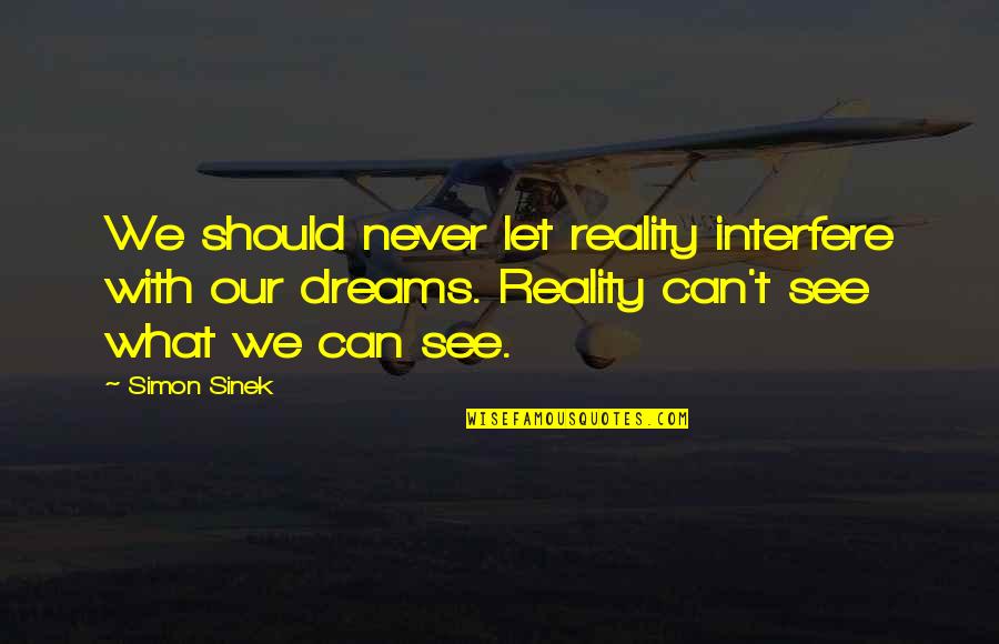 Our Dreams Quotes By Simon Sinek: We should never let reality interfere with our Our Dreams Quotes By Simon Sinek: We should never let reality interfere with our