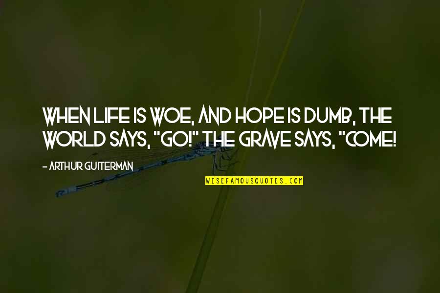 Our Dumb World Quotes By Arthur Guiterman: When life is woe, And hope is dumb,