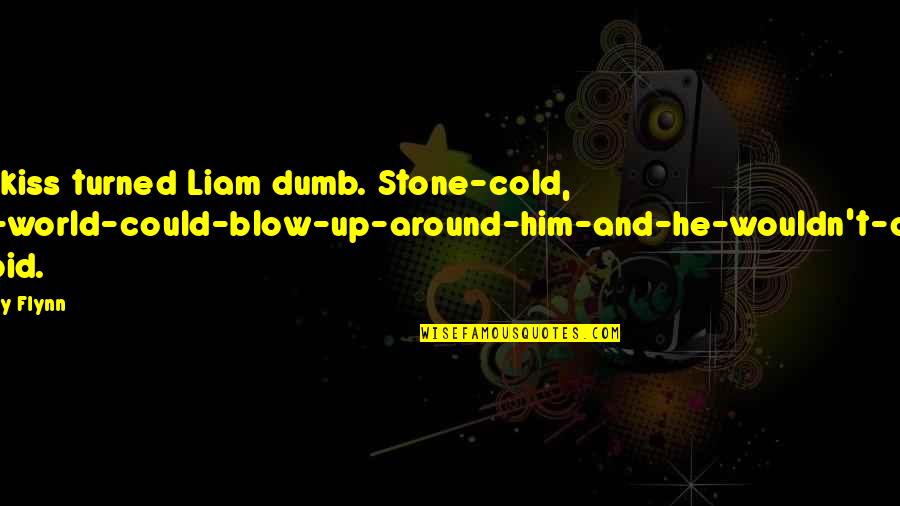 Our Dumb World Quotes By Avery Flynn: The kiss turned Liam dumb. Stone-cold, the-world-could-blow-up-around-him-and-he-wouldn't-care stupid.