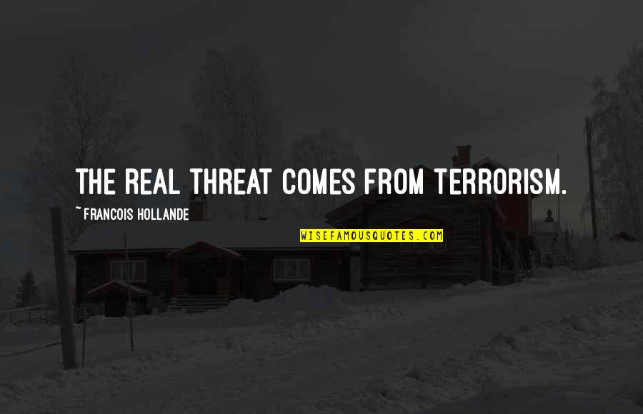 Our Dumb World Quotes By Francois Hollande: The real threat comes from terrorism.