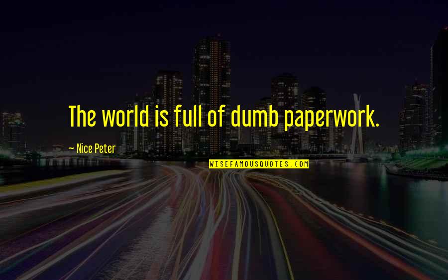 Our Dumb World Quotes By Nice Peter: The world is full of dumb paperwork.