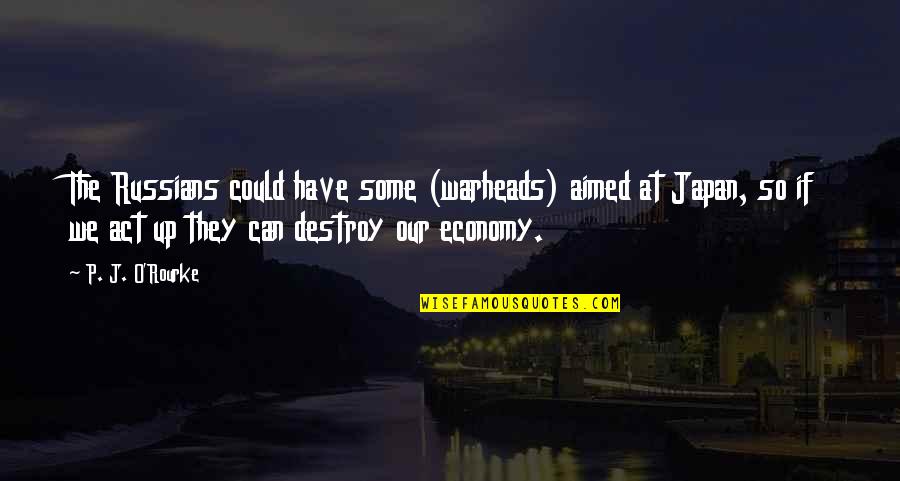 Our Economy Quotes By P. J. O'Rourke: The Russians could have some (warheads) aimed at Our Economy Quotes By P. J. O'Rourke: The Russians could have some (warheads) aimed at