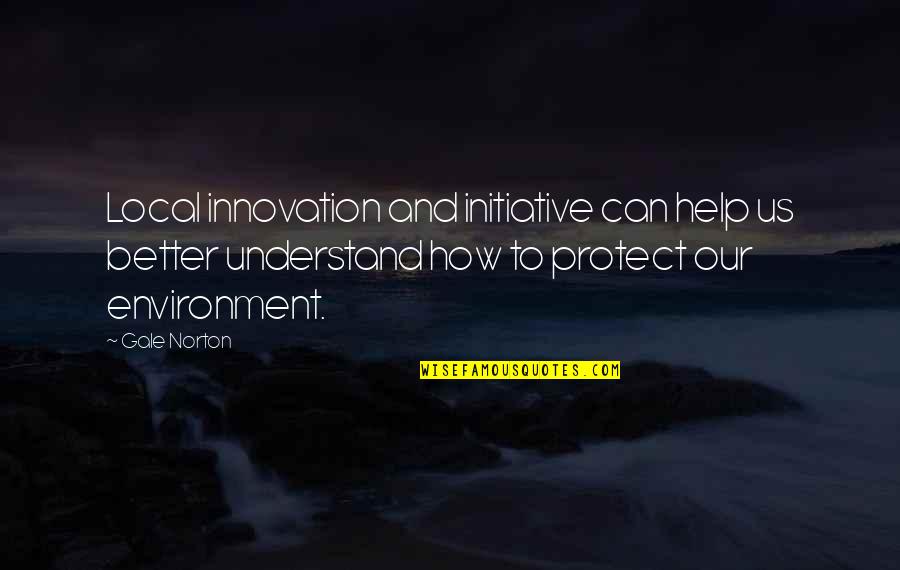Our Environment Quotes By Gale Norton: Local innovation and initiative can help us better